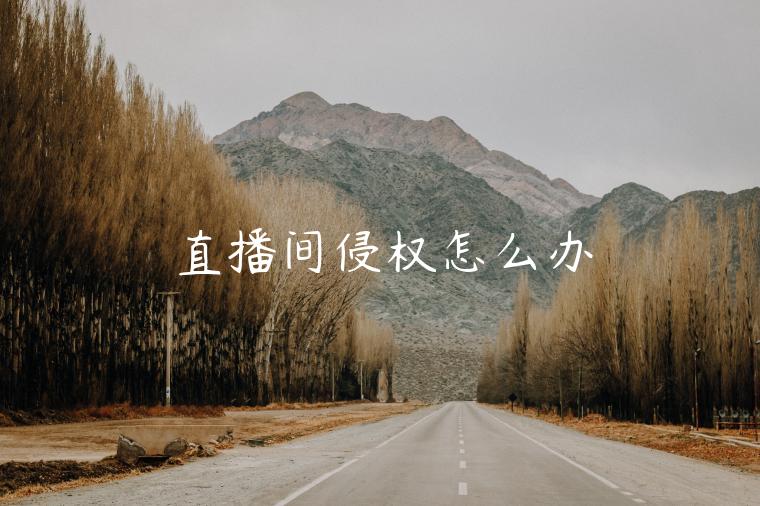 直播間侵權(quán)怎么辦